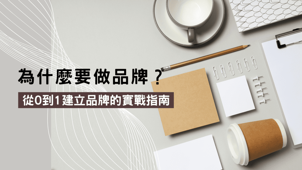 品牌是什麼？為什麼要做品牌？從0到1建立品牌的全方位實戰指南