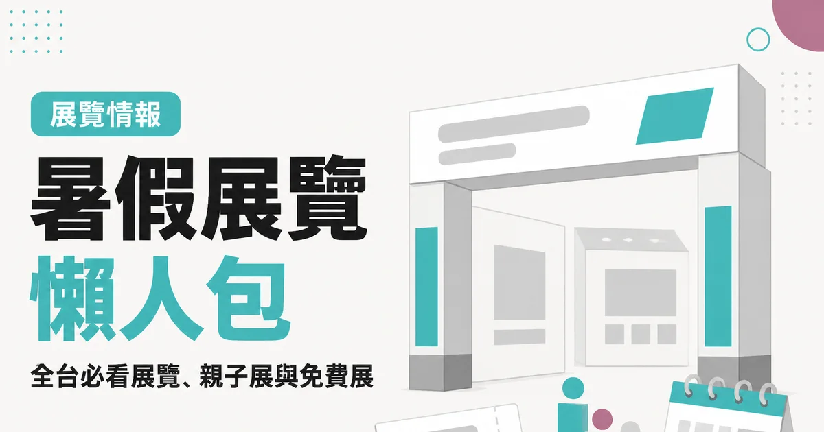 暑假展覽懶人包｜全台必看展覽、親子展與免費展